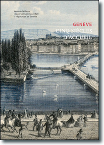 Genève, cinq siècles d’accueil.<br/>Venues d’ailleurs, ces personnalités<br/>ont fait la réputation de Genève